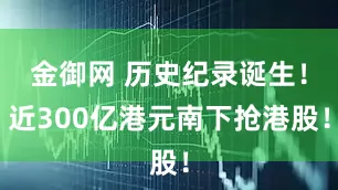 金御网 历史纪录诞生！近300亿港元南下抢港股！