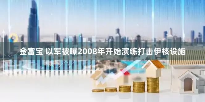 金富宝 以军被曝2008年开始演练打击伊核设施