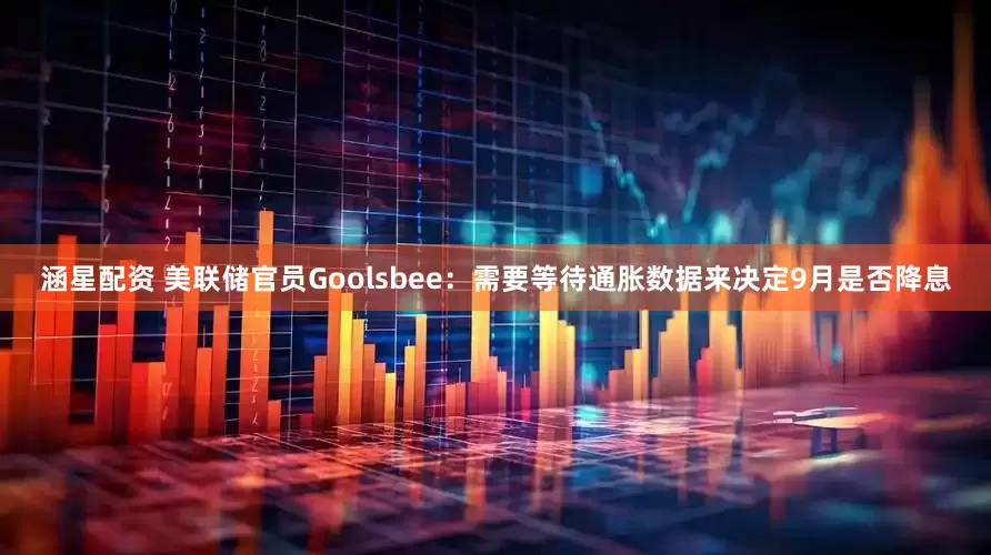 涵星配资 美联储官员Goolsbee：需要等待通胀数据来决定9月是否降息